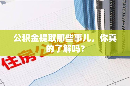 郎溪公积金提取那些事儿，你真的了解吗？