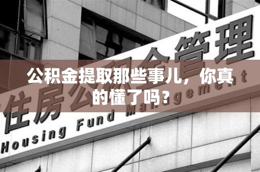 郎溪公积金提取那些事儿，你真的懂了吗？