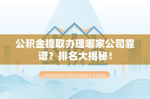 郎溪公积金提取办理哪家公司靠谱？排名大揭秘！