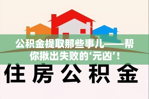 郎溪公积金提取那些事儿——帮你揪出失败的‘元凶’！