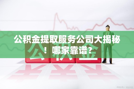 郎溪公积金提取服务公司大揭秘！哪家靠谱？