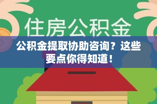 郎溪公积金提取协助咨询？这些要点你得知道！