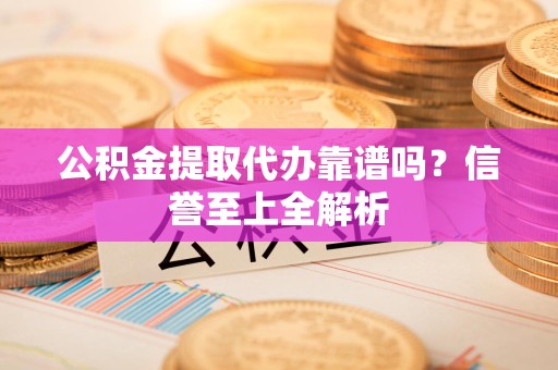 郎溪公积金提取代办靠谱吗？信誉至上全解析