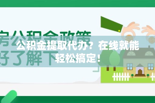 郎溪公积金提取代办？在线就能轻松搞定！