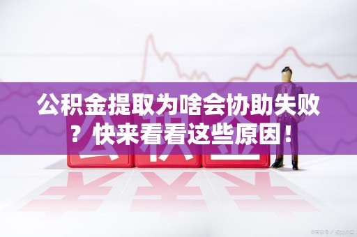 郎溪公积金提取为啥会协助失败？快来看看这些原因！