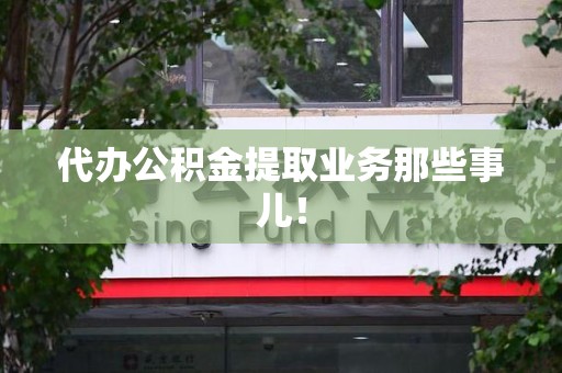 郎溪代办公积金提取业务那些事儿! 郎溪代办公积金提取业务那些事儿!