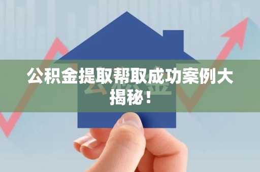 郎溪公积金提取帮取成功案例大揭秘！