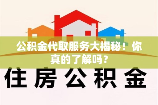 郎溪公积金代取服务大揭秘！你真的了解吗？
