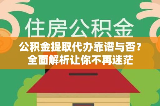郎溪公积金提取代办靠谱与否？全面解析让你不再迷茫
