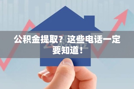 郎溪公积金提取？这些电话一定要知道！