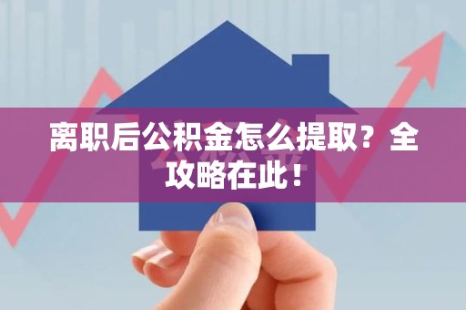郎溪离职后公积金怎么提取？全攻略在此！