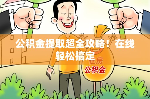 郎溪公积金提取超全攻略!在线轻松搞定 郎溪公积金提取超全攻略!在线轻松搞定