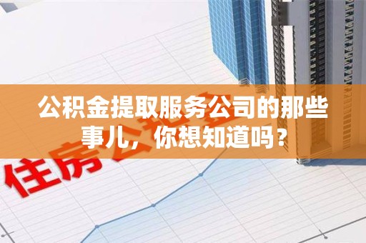 郎溪公积金提取服务公司的那些事儿，你想知道吗？