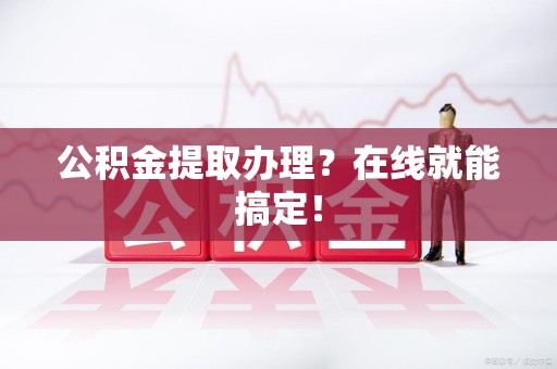 郎溪公积金提取办理？在线就能搞定！