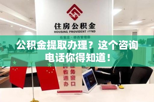 郎溪公积金提取办理？这个咨询电话你得知道！