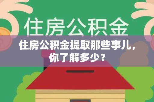 郎溪住房公积金提取那些事儿，你了解多少？