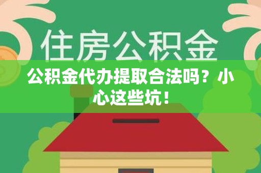 郎溪公积金代办提取合法吗?小心这些坑! 郎溪公积金代办提取合法吗?小心这些坑!