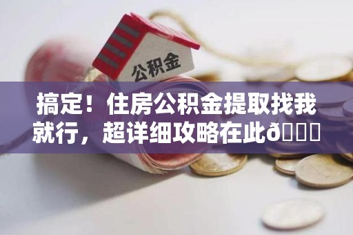郎溪搞定!住房公积金提取找我就行,超详细攻略在此😎 郎溪搞定!住房公积金提取找我就行,超详细攻略在此😎