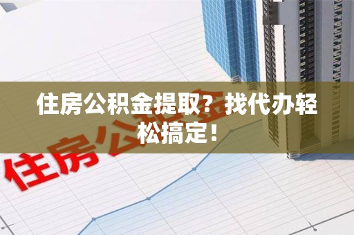 郎溪住房公积金提取？找代办轻松搞定！