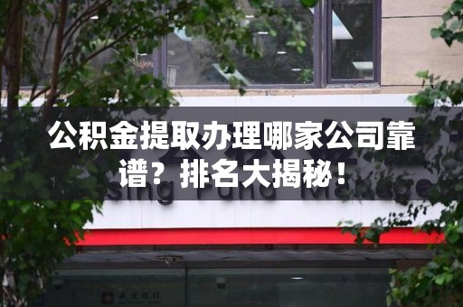 郎溪公积金提取办理哪家公司靠谱?排名大揭秘! 郎溪公积金提取办理哪家公司靠谱?排名大揭秘!