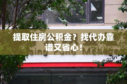 郎溪提取住房公积金？找代办靠谱又省心！