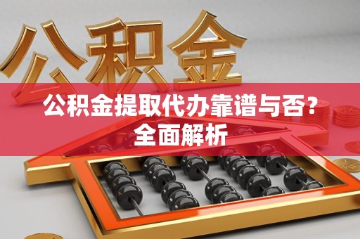 郎溪公积金提取代办靠谱与否？全面解析