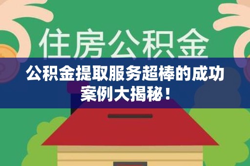郎溪公积金提取服务超棒的成功案例大揭秘！
