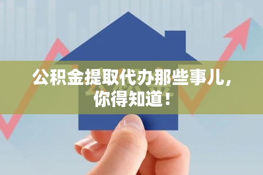 郎溪公积金提取代办那些事儿，你得知道！