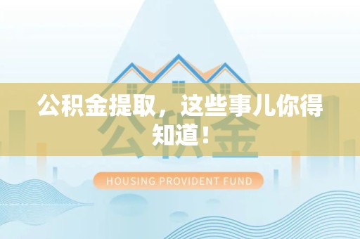 郎溪公积金提取，这些事儿你得知道！