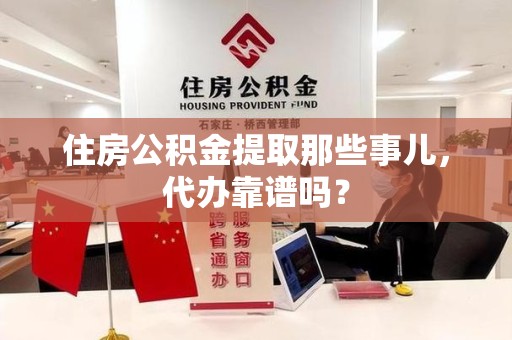 郎溪住房公积金提取那些事儿，代办靠谱吗？