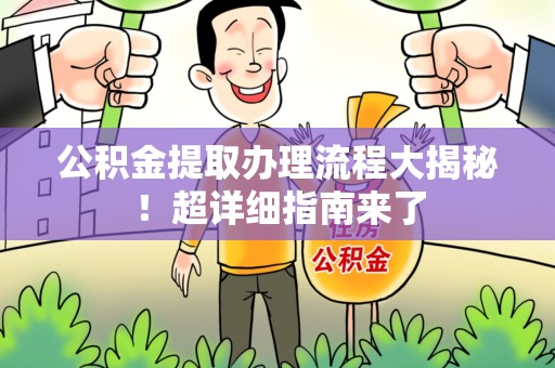 郎溪公积金提取办理流程大揭秘！超详细指南来了