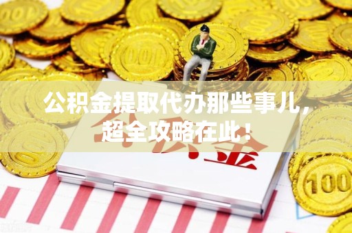 郎溪公积金提取代办那些事儿,超全攻略在此! 郎溪公积金提取代办那些事儿,超全攻略在此!