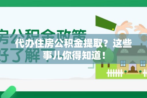 郎溪代办住房公积金提取？这些事儿你得知道！