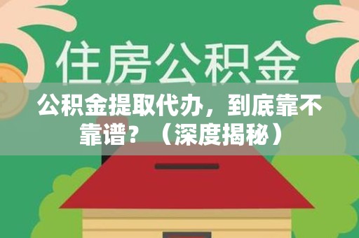 郎溪公积金提取代办,到底靠不靠谱?(深度揭秘) 郎溪公积金提取代办,到底靠不靠谱?(深度揭秘)