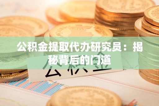 郎溪公积金提取代办研究员：揭秘背后的门道