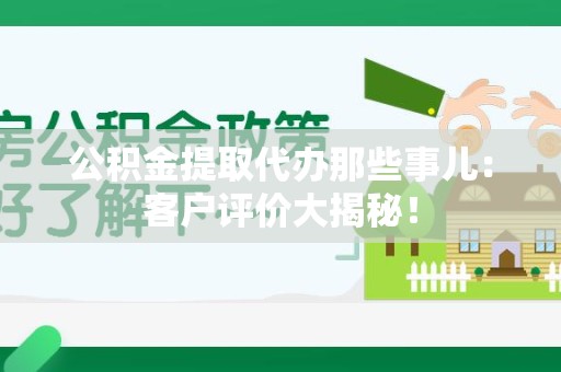 郎溪公积金提取代办那些事儿：客户评价大揭秘！