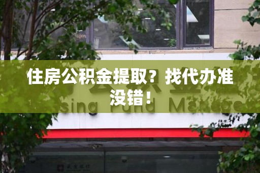 郎溪住房公积金提取？找代办准没错！
