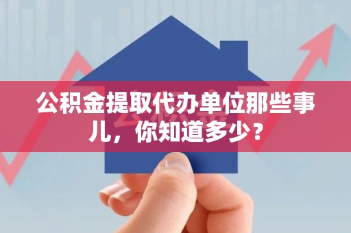 郎溪公积金提取代办单位那些事儿,你知道多少? 郎溪公积金提取代办单位那些事儿,你知道多少?