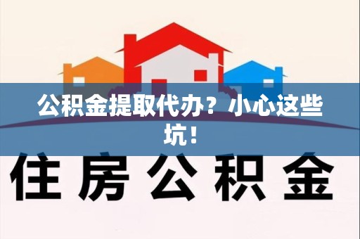 郎溪公积金提取代办?小心这些坑! 郎溪公积金提取代办?小心这些坑!