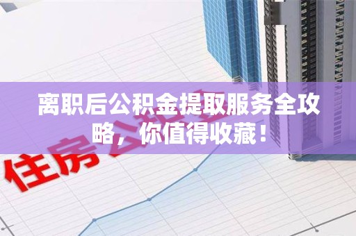 郎溪离职后公积金提取服务全攻略,你值得收藏! 郎溪离职后公积金提取服务全攻略,你值得收藏!