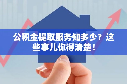 郎溪公积金提取服务知多少？这些事儿你得清楚！