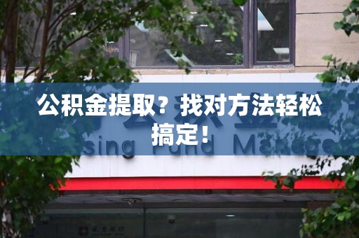 郎溪公积金提取？找对方法轻松搞定！