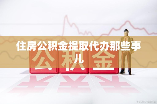 郎溪住房公积金提取代办那些事儿