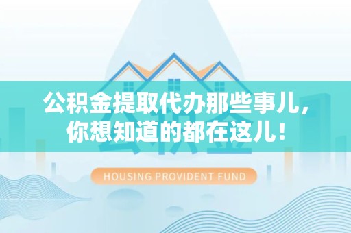 郎溪公积金提取代办那些事儿，你想知道的都在这儿！