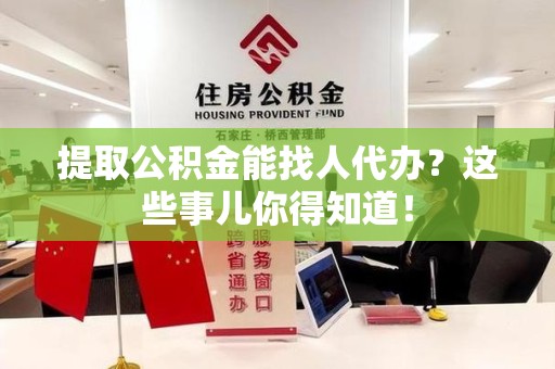 郎溪提取公积金能找人代办?这些事儿你得知道! 郎溪提取公积金能找人代办?这些事儿你得知道!