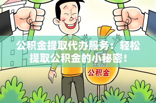 郎溪公积金提取代办服务：轻松提取公积金的小秘密！