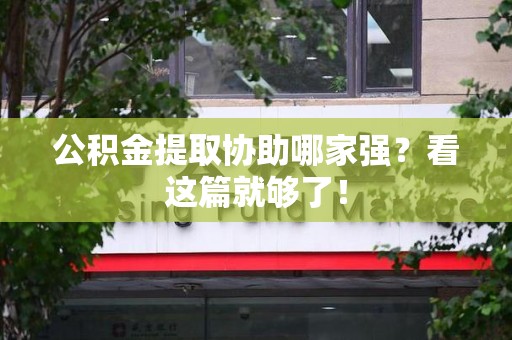 郎溪公积金提取协助哪家强？看这篇就够了！