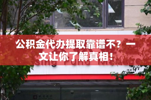 郎溪公积金代办提取靠谱不？一文让你了解真相！