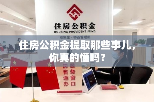 郎溪住房公积金提取那些事儿,你真的懂吗? 郎溪住房公积金提取那些事儿,你真的懂吗?