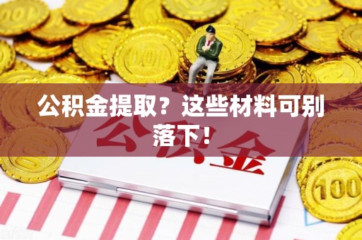 郎溪公积金提取？这些材料可别落下！